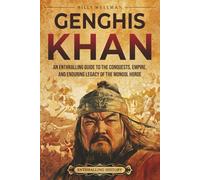 Genghis Khan: An Enthralling Guide to the Conquests, Empire, and Enduring Legacy of the Mongol Horde