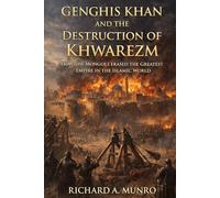 Genghis Khan and the Destruction of Khwarezm: How the Mongols Erased the Greatest Empire in the Islamic World (The Mongol Campaigns)