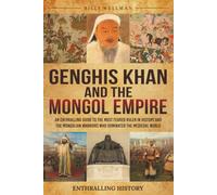 Genghis Khan and the Mongol Empire: An Enthralling Guide to the Most Feared Ruler in History and the Mongolian Warriors Who Dominated the Medieval World (Exploring the Past)