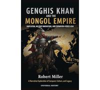 Genghis Khan and the Mongol Empire: Unification, Military Innovations, and Expansion Across Asia: A Narrative Exploration of Conquest, Culture, and Legacy (The Complete Campaign Chronicles)