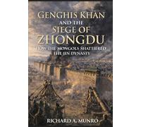 Genghis Khan and the Siege of Zhongdu: How the Mongols Shattered the Jin Dynasty (The Mongol Campaigns)