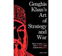 Genghis Khan’s Art of Strategy and War: How to turn chaos into system-and system into power