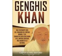 Genghis Khan: Una fascinante guía del fundador del Imperio mongol y sus conquistas que resultaron en el imperio contiguo más grande de la historia (Biografías)