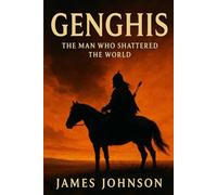 GENGHIS: The Man Who Shattered the World (The Conquerors)