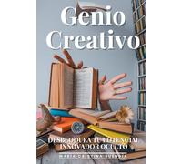 Genio Creativo: Desbloquea Tu Potencial Innovador Oculto: Las 15 Técnicas Secretas Para Generar Ideas Brillantes, Resolver Problemas Complejos Y Destacar En Tu Campo