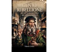Genio e Ribellione: 100 Fatti Incredibili sul Rinascimento (Macchina del Tempo: 100 segreti, follie e misteri della storia)