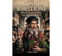 Genio e Ribellione: 100 Fatti Incredibili sul Rinascimento (Macchina del Tempo: 100 segreti, follie e misteri della storia)