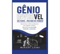 Gênio Invisível: Sei Fazer... Mas Não Sei Vender! Pare de ser o melhor profissional que ninguém conhece e aprenda a ser procurado, lembrado e valorizado.