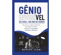 Gênio Invisível: Sei Fazer... Mas Não Sei Vender! Pare de ser o melhor profissional que ninguém conhece e aprenda a ser procurado, lembrado e valorizado.