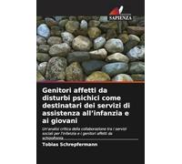 Genitori affetti da disturbi psichici come destinatari dei servizi di assistenza all'infanzia e ai giovani: Un'analisi critica della collaborazione ... e i genitori affetti da schizofrenia