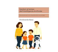 Genitori al tempo dell'Intellligenza Artificiale: Manuale pratico per un uso responsabile delle nuove tecnologie (Custodi del futuro)