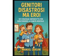 Genitori Disastrosi Ma Eroi - 101 Strategie Imperfette per Sopravvivere ai Tuoi Bambini Senza Perdere la Sanità Mentale: Tecniche pratiche per affrontare il caos familiare e ritrovare la serenità