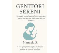 Genitori Sereni: Strategie pratiche per gestire ansia, paure e stress nei primi mesi del tuo bambino
