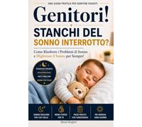 Genitori! Stanchi del Sonno Interrotto?: Come Risolvere i Problemi di Sonno e Migliorare il Sonno per Sempre!