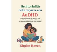 Genitorialità delle ragazze con AuDHD: Strategie essenziali per gestire le sfide sensoriali, sviluppare abilità sociali e aiutare le figlie neurodivergenti ad avere successo