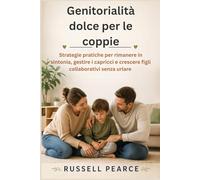 Genitorialità dolce per le coppie: Strategie pratiche per rimanere in sintonia, gestire i capricci e crescere figli collaborativi senza urlare