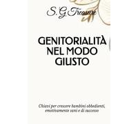 GENITORIALITÀ NEL MODO GIUSTO: Chiavi per crescere bambini obbedienti, emotivamente sani e di successo (S. G TREASURE'S PARENTING BOOKSTORE)