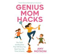 Genius Mom Hacks: The Tools and Routines That Will Give You Back Your Life, Time, & Sanity