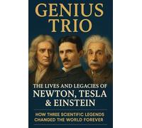 Genius Trio: The Lives and Legacies of Newton, Tesla & Einstein