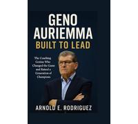 GENO AURIEMMA BUILT TO LEAD: THE COACHING GENIUS WHO CHANGED THE GAME AND RAISED A GENERATION OF CHAMPIONS