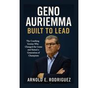 GENO AURIEMMA BUILT TO LEAD: THE COACHING GENIUS WHO CHANGED THE GAME AND RAISED A GENERATION OF CHAMPIONS