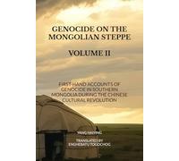 GENOCIDE ON THE MONGOLIAN STEPPE: First-hand Account of Genocide in Southern Mongolia during the Chinese Cultural Revolution (Volume II)