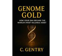 GENOME GOLD: How Your DNA Became the World's Most Valuable Asset