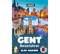 GENT REISEFÜHRER 2026: Entdecken Sie Gent mit Graslei & Korenlei, der Burg Gravensteen, der St.-Bavo-Kathedrale und dem STAM Museum - historische ... Kulinarik, Kultur & perfekte Reiserouten