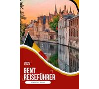 GENT REISEFÜHRER 2026: Ihr vollständiger Leitfaden 2026 zu mittelalterlichem Charme, flämischer Kunst, Kanalrestaurants am Kanal, versteckten Vierteln ... Karten, Reiserouten und Insider-Tipps