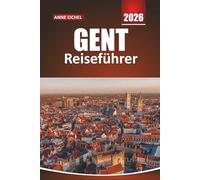 GENT REISEFÜHRER 2026: Insidertipps, kulturelle Schätze und wichtige Ratschläge für einen unvergesslichen Kurzurlaub in Belgien
