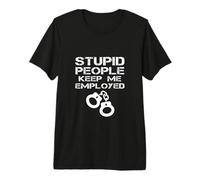 Gente estúpida me Mantienen Empleado Policía Agente Policía Broma Camiseta Premium