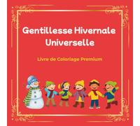 Gentillesse Hivernale Universelle - Livre de Coloriage Premium: Magie Hivernale : 100 Coloriages Inclusifs sur la Douceur, le Partage et l'Aide ... qui Célèbre la Gentillesse Universelle.