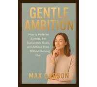 Gentle Ambition: How to Redefine Success, Set Sustainable Goals, and Achieve More Without Burning Out