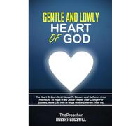 GENTLE AND LOWLY HEART OF GOD: The Heart Of God-Christ Jesus To Sinners And Sufferers From Heartache To Hope In My Jesus Deeper Real Change For Sinners, None Like Him In Ways God Is Different From Us