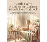 Gentle Calm: A Chronic Pain Coloring & Mindfulness Workbook: Soothing, Simple Coloring Pages Designed to Bring Comfort, Focus, and Peace on Difficult Days