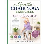 Gentle Chair Yoga Exercises for Seniors Over 60: At-Home Exercise Plans to Help You Stay Fit, Feel Younger, and Build Strength in Just Minutes a Day