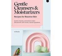 Gentle Cleansers & Moisturizers: Recipes for Reactive Skin: Soothe, Hydrate, and Protect Delicate Skin with Simple, Natural Ingredients