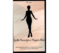 Gentle Dance for a Happier Mind: Easy Daily Movements to Reduce Stress and Promote Emotional Well-Being