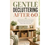 Gentle Decluttering After 60: A Practical Room-by-Room Plan to Let Go Without Guilt, Organize Important Papers, Preserve Precious Memories, and Create ... Calmer Home (The Confident Life After 60)