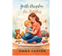 Gentle Discipline for Toddlers (Ages 1-4): How to Handle Tantrums, Set Firm Boundaries, and Raise Calm Kids Without Yelling (Ages 1-4) By Emma Carter (The Gentle Parenting Collection)