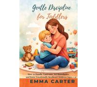 Gentle Discipline for Toddlers: How to Handle Tantrums, Set Firm Boundaries, and Raise Calm Kids Without Yelling (Ages 1-4) By Emma Carter (The Gentle Parenting Collection)