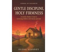 Gentle Discipline, Holy Firmness: A Catholic Mother's Guide to Correcting Children with Charity and Calm: 2 (The School of Nazareth)