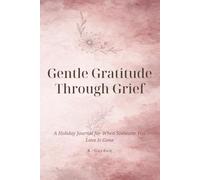 Gentle Gratitude Through Grief: A Holiday Journal for When Someone You Love Is Gone