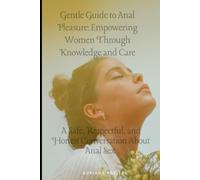 Gentle Guide to Anal Pleasure: Empowering Women Through Knowledge and Care: A Safe, Respectful, and Honest Conversation About Anal Sex