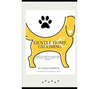 Gentle Home Grooming: How To Care For Your Dog Without Fear, Force or Injury