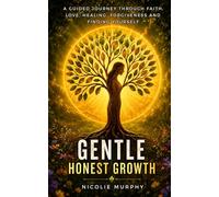Gentle Honest Growth: A Guided Journey Through Faith, Love, Healing, Forgiveness and Finding Yourself