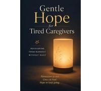 Gentle Hope for Tired Caregivers: A Gentle, Practical Guide to Recovering from Caregiver Burnout - Without Guilt