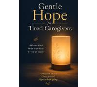 Gentle Hope for Tired Caregivers: A Gentle, Practical Guide to Recovering from Caregiver Burnout - Without Guilt