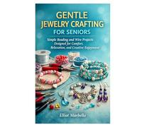 GENTLE JEWELRY CRAFTING FOR SENIORS: Simple Beading and Wire Projects Designed for Comfort, Relaxation, and Creative Enjoyment