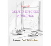 Gentle Kitchen Mornings: A Grayscale Adult Coloring Book for Tranquil Starts (Calm)